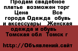 Продам свадебное платье, возможен торг › Цена ­ 20 000 - Все города Одежда, обувь и аксессуары » Женская одежда и обувь   . Томская обл.,Томск г.